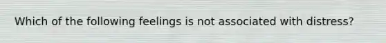 Which of the following feelings is not associated with distress?