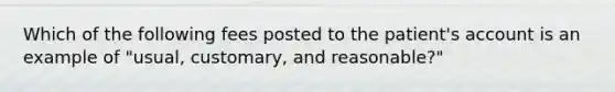 Which of the following fees posted to the patient's account is an example of "usual, customary, and reasonable?"