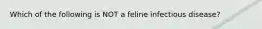 Which of the following is NOT a feline infectious disease?