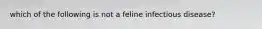 which of the following is not a feline infectious disease?