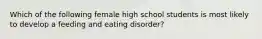 Which of the following female high school students is most likely to develop a feeding and eating disorder?