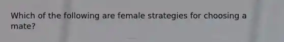 Which of the following are female strategies for choosing a mate?