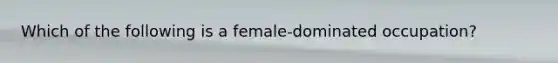 Which of the following is a female-dominated occupation?