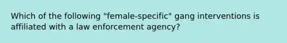 Which of the following "female-specific" gang interventions is affiliated with a law enforcement agency?