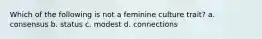 Which of the following is not a feminine culture trait? a. consensus b. status c. modest d. connections