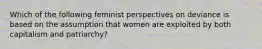 Which of the following feminist perspectives on deviance is based on the assumption that women are exploited by both capitalism and patriarchy?