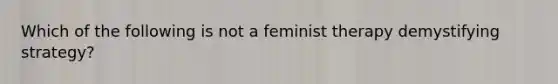 Which of the following is not a feminist therapy demystifying strategy?