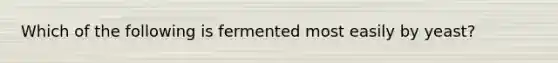 Which of the following is fermented most easily by yeast?