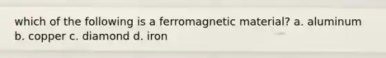 which of the following is a ferromagnetic material? a. aluminum b. copper c. diamond d. iron