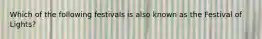 Which of the following festivals is also known as the Festival of Lights?