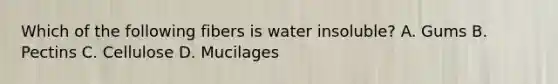 Which of the following fibers is water insoluble? A. Gums B. Pectins C. Cellulose D. Mucilages