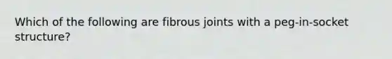 Which of the following are fibrous joints with a peg-in-socket structure?