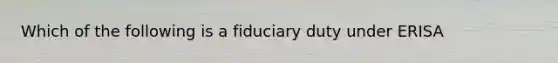 Which of the following is a fiduciary duty under ERISA