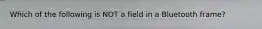 Which of the following is NOT a field in a Bluetooth frame?