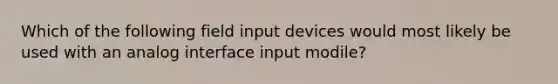 Which of the following field input devices would most likely be used with an analog interface input modile?