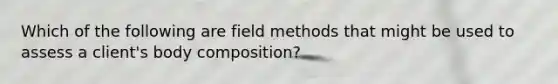 Which of the following are field methods that might be used to assess a client's body composition?