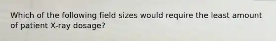 Which of the following field sizes would require the least amount of patient X-ray dosage?