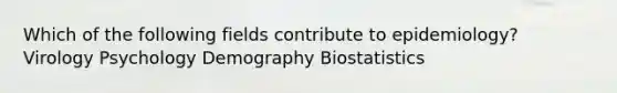 Which of the following fields contribute to epidemiology? Virology Psychology Demography Biostatistics