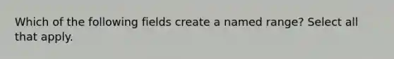 Which of the following fields create a named range? Select all that apply.