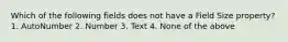 Which of the following fields does not have a Field Size property? 1. AutoNumber 2. Number 3. Text 4. None of the above