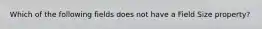 Which of the following fields does not have a Field Size property?
