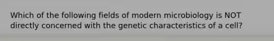 Which of the following fields of modern microbiology is NOT directly concerned with the genetic characteristics of a cell?