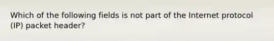 Which of the following fields is not part of the Internet protocol (IP) packet header?