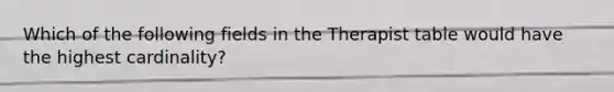 Which of the following fields in the Therapist table would have the highest cardinality?