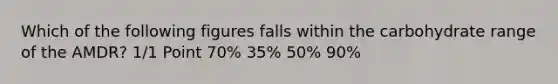 Which of the following figures falls within the carbohydrate range of the AMDR? 1/1 Point 70% 35% 50% 90%