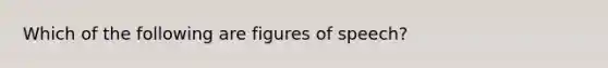 Which of the following are figures of speech?