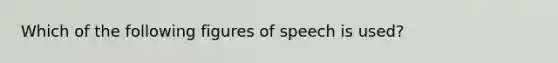 Which of the following figures of speech is used?