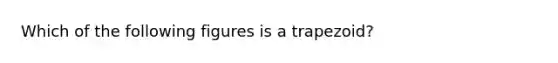 Which of the following figures is a trapezoid?