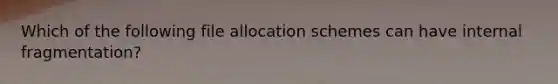 Which of the following file allocation schemes can have internal fragmentation?