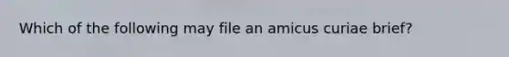 Which of the following may file an amicus curiae brief?