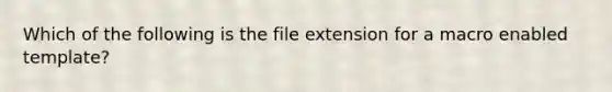 Which of the following is the file extension for a macro enabled template?