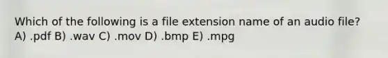 Which of the following is a file extension name of an audio file? A) .pdf B) .wav C) .mov D) .bmp E) .mpg