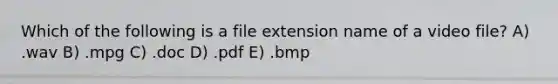 Which of the following is a file extension name of a video file? A) .wav B) .mpg C) .doc D) .pdf E) .bmp