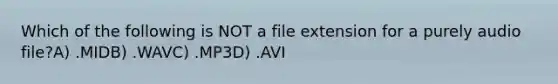 Which of the following is NOT a file extension for a purely audio file?A) .MIDB) .WAVC) .MP3D) .AVI