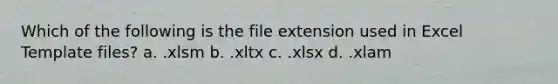 Which of the following is the file extension used in Excel Template files? a. .xlsm b. .xltx c. .xlsx d. .xlam