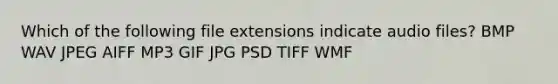 Which of the following file extensions indicate audio files? BMP WAV JPEG AIFF MP3 GIF JPG PSD TIFF WMF