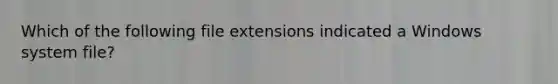 Which of the following file extensions indicated a Windows system file?