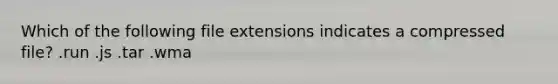 Which of the following file extensions indicates a compressed file? .run .js .tar .wma