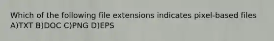 Which of the following file extensions indicates pixel-based files A)TXT B)DOC C)PNG D)EPS