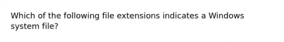 Which of the following file extensions indicates a Windows system file?