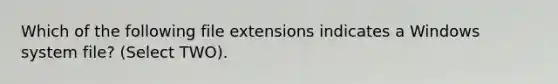 Which of the following file extensions indicates a Windows system file? (Select TWO).