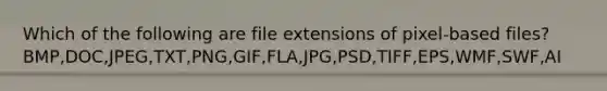 Which of the following are file extensions of pixel-based files?BMP,DOC,JPEG,TXT,PNG,GIF,FLA,JPG,PSD,TIFF,EPS,WMF,SWF,AI