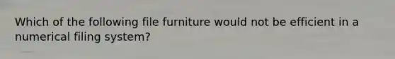 Which of the following file furniture would not be efficient in a numerical filing system?