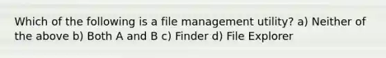 ​Which of the following is a file management utility? a) Neither of the above b) Both A and B c) Finder d) File Explorer​