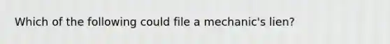 Which of the following could file a mechanic's lien?