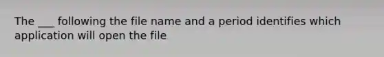 The ___ following the file name and a period identifies which application will open the file